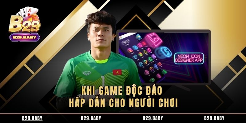 Khi game độc đáo hấp dẫn cho người chơi