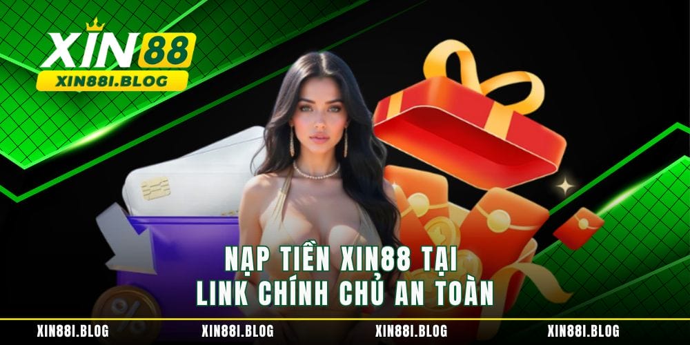 Nạp tiền XIN88 tại link chính chủ an toàn