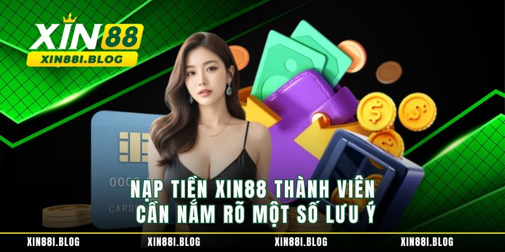 Nạp tiền XIN88 thành viên cần nắm rõ một số lưu ý