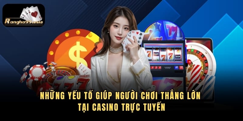 Những Yếu Tố Giúp Người Chơi Thắng Lớn Tại Casino Trực Tuyến