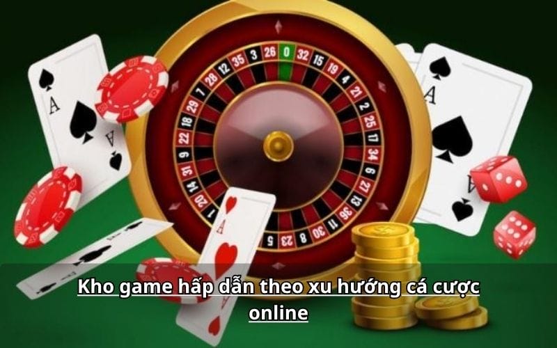 Kho game hấp dẫn theo xu hướng cá cược online