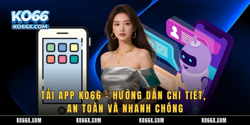 Tải App KO66 - Hướng Dẫn Chi Tiết, An Toàn Và Nhanh Chóng