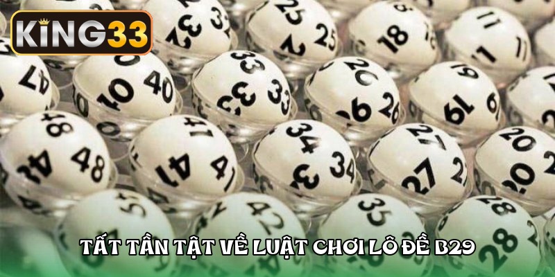 Tất tần tật về luật chơi lô đề B29, đánh đâu thắng đó