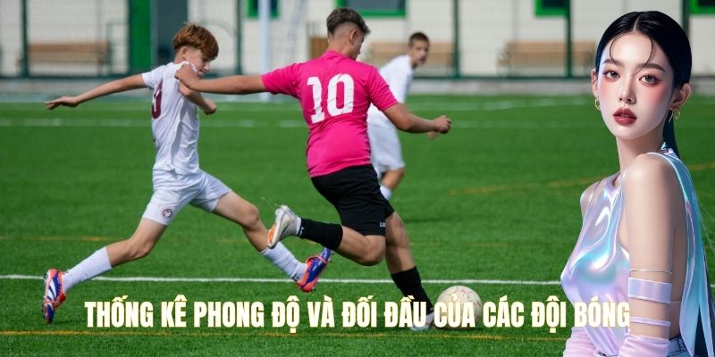 Thống kê phong độ và đối đầu của các đội bóng