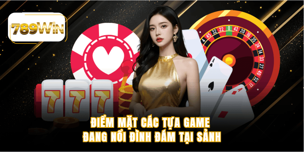 Điểm mặt các tựa game đang nổi đình đám tại sảnh