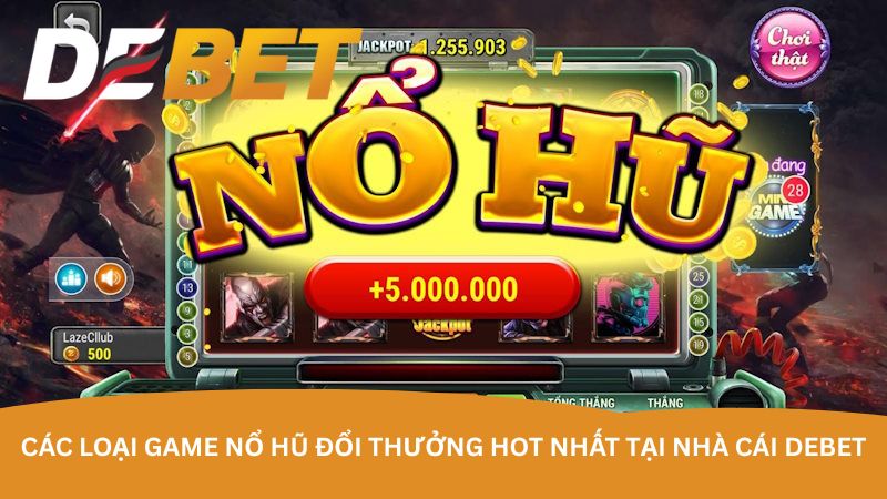 Các loại game nổ hũ đổi thưởng hot nhất tại nhà cái DEBET