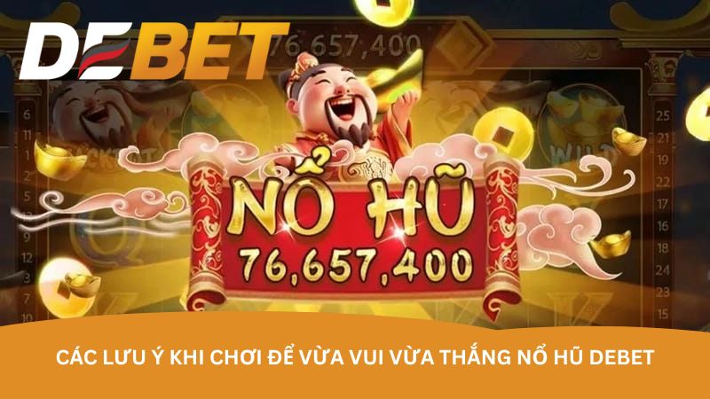 Các lưu ý khi chơi để vừa vui vừa thắng nổ hũ DEBET