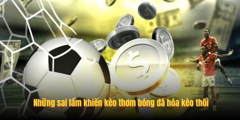 Những sai lầm khiến kèo thơm bóng đá hóa kèo thối
