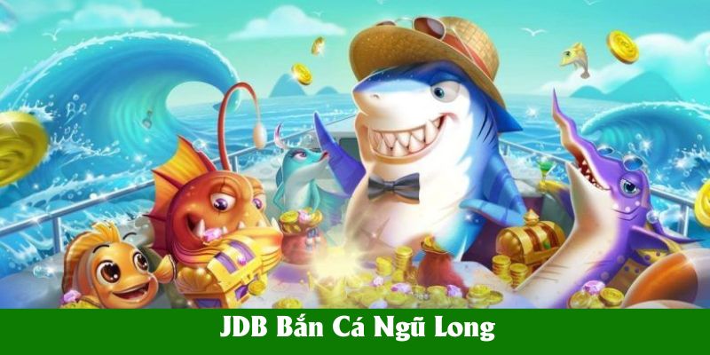 JDB Bắn Cá Ngũ Long – Chiến Lược Săn Thưởng Hiệu Quả 2026