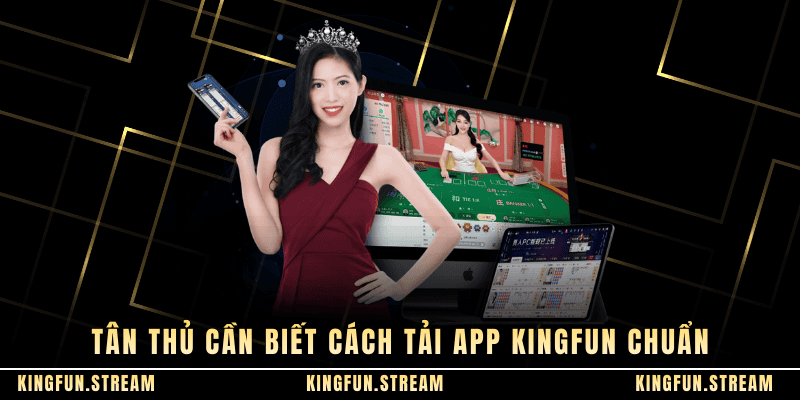 Tân thủ cần biết cách tải app KINGFUN chuẩn