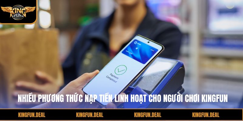 Nhiều phương thức nạp tiền linh hoạt cho người chơi kingfun