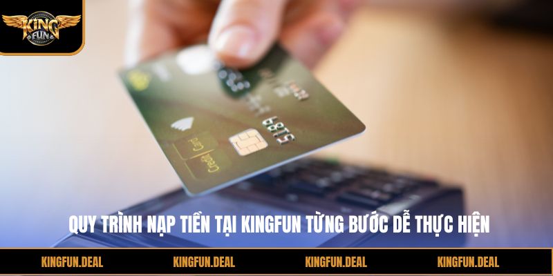 Quy trình nạp tiền tại kingfun từng bước dễ thực hiện