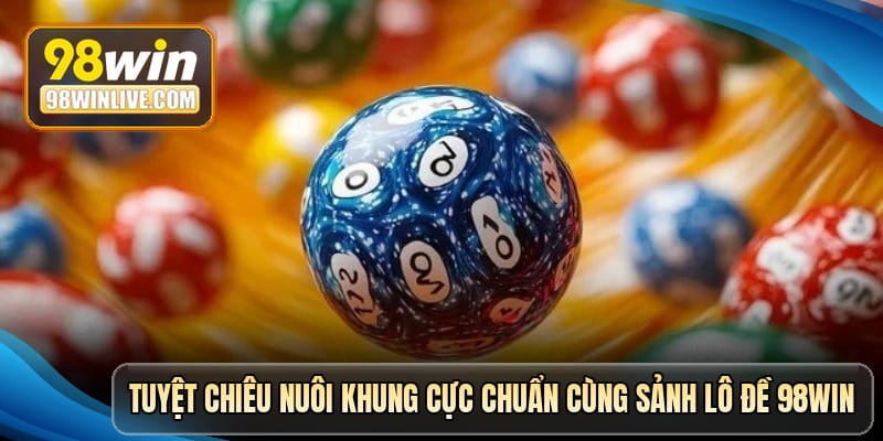Tuyệt chiêu nuôi khung cực chuẩn cùng sảnh lô đề 98win
