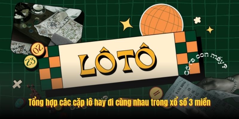 Tổng hợp các cặp lô hay đi cùng nhau trong xổ số 3 miền