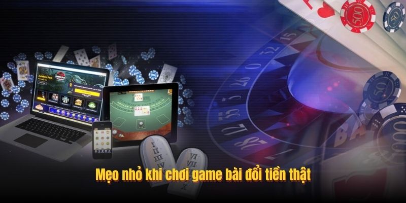 Mẹo nhỏ khi chơi game bài đổi tiền thật