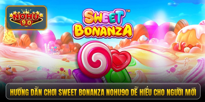 Hướng dẫn chơi Sweet Bonanza Nohu90 dễ hiểu cho người mới