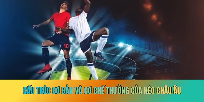 Cấu trúc cơ bản và cơ chế thưởng của kèo châu Âu