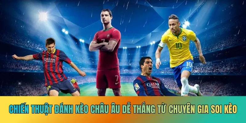 Chiến thuật đánh kèo châu Âu dễ thắng từ chuyên gia soi kèo
