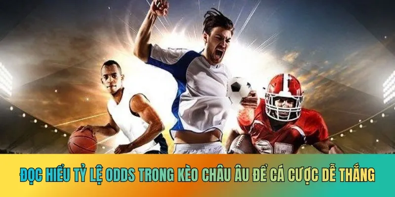 Đọc hiểu tỷ lệ odds trong kèo châu Âu để cá cược dễ thắng