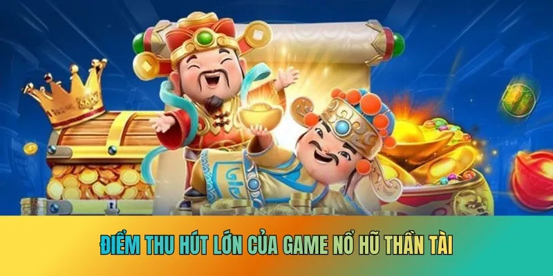 Điểm thu hút lớn của game nổ hũ thần tài