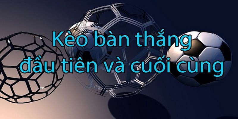 Khái niệm cần biết về kèo bàn thắng đầu cuối