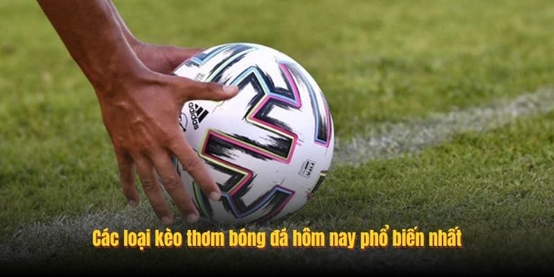 Các loại kèo thơm bóng đá hôm nay phổ biến nhất
