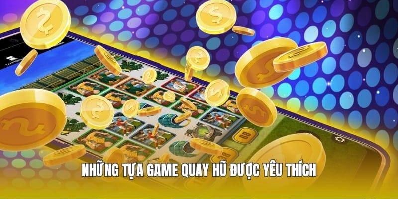 Những tựa game quay hũ được yêu thích