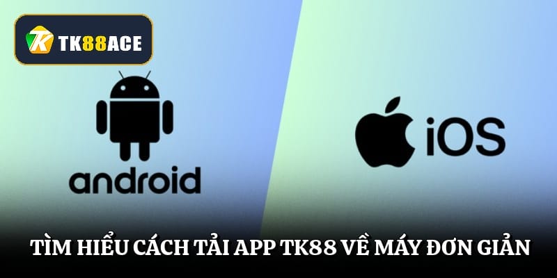 Tìm hiểu cách tải app TK88 về máy đơn giản