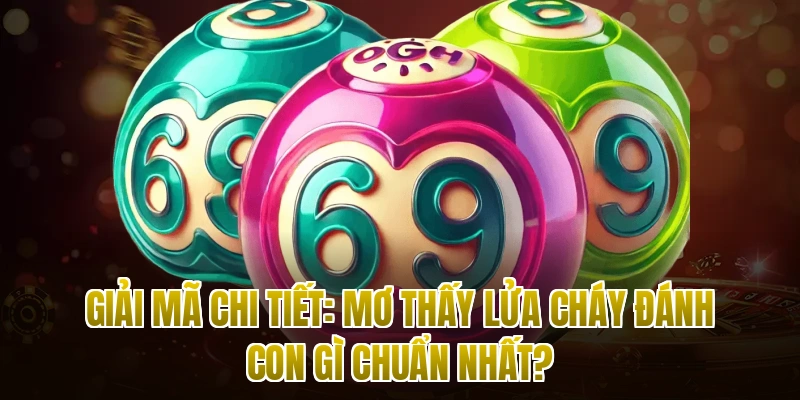 Giải mã chi tiết: Mơ thấy lửa cháy đánh con gì chuẩn nhất?